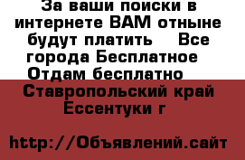 За ваши поиски в интернете ВАМ отныне будут платить! - Все города Бесплатное » Отдам бесплатно   . Ставропольский край,Ессентуки г.